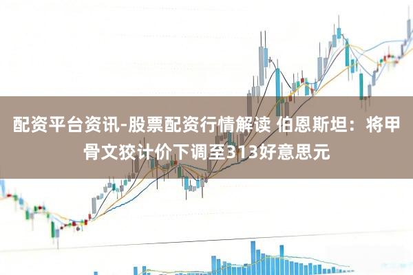 配资平台资讯-股票配资行情解读 伯恩斯坦：将甲骨文狡计价下调至313好意思元